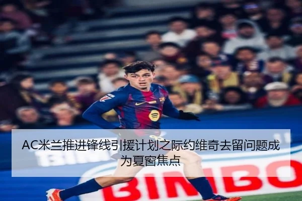 AC米兰推进锋线引援计划之际约维奇去留问题成为夏窗焦点