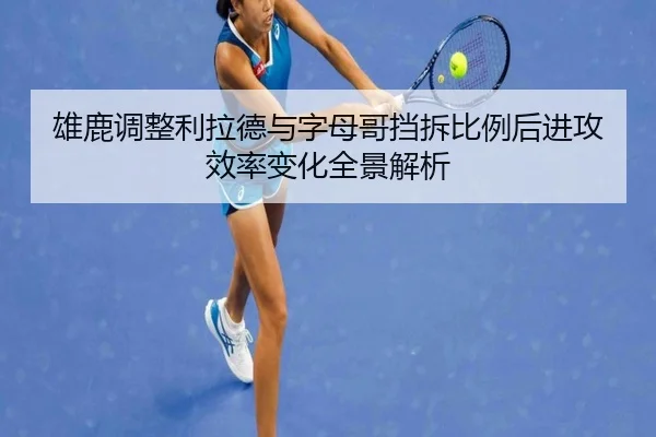 雄鹿调整利拉德与字母哥挡拆比例后进攻效率变化全景解析