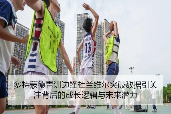 多特蒙德青训边锋杜兰维尔突破数据引关注背后的成长逻辑与未来潜力