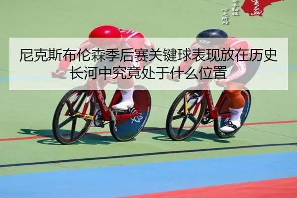 尼克斯布伦森季后赛关键球表现放在历史长河中究竟处于什么位置