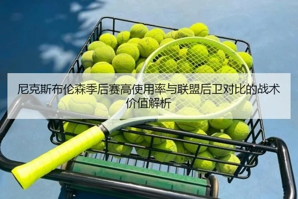 尼克斯布伦森季后赛高使用率与联盟后卫对比的战术价值解析