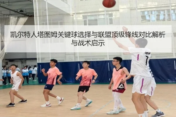 凯尔特人塔图姆关键球选择与联盟顶级锋线对比解析与战术启示