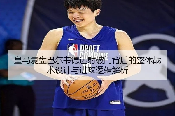 皇马复盘巴尔韦德远射破门背后的整体战术设计与进攻逻辑解析