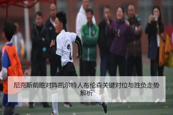 尼克斯前瞻对阵凯尔特人布伦森关键对位与胜负走势解析