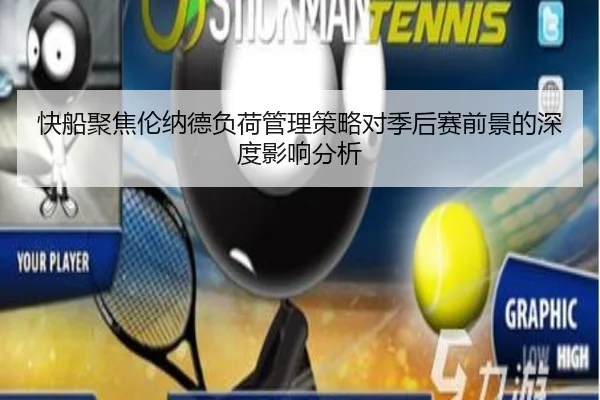 快船聚焦伦纳德负荷管理策略对季后赛前景的深度影响分析