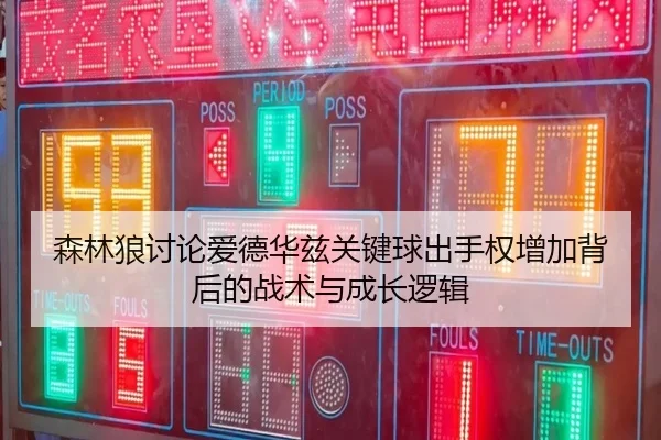 森林狼讨论爱德华兹关键球出手权增加背后的战术与成长逻辑