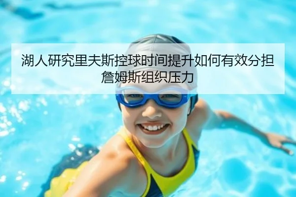 湖人研究里夫斯控球时间提升如何有效分担詹姆斯组织压力