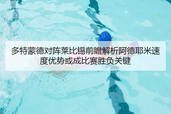 多特蒙德对阵莱比锡前瞻解析阿德耶米速度优势或成比赛胜负关键
